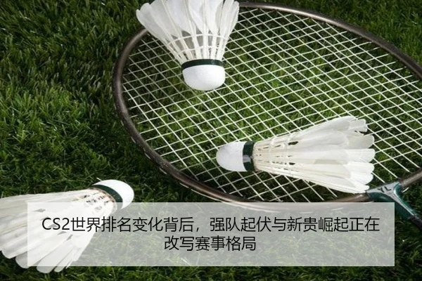 CS2世界排名变化背后，强队起伏与新贵崛起正在改写赛事格局